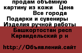 продам объёмную картину из кожи › Цена ­ 10 000 - Все города Подарки и сувениры » Изделия ручной работы   . Башкортостан респ.,Караидельский р-н